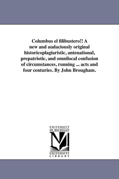bokomslag Columbus el filibustero!! A new and audaciously original historicoplagiaristic, antenational, prepatriotic, and omnilocal confusion of circumstances, running ... acts and four centuries. By John Br...