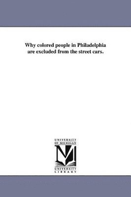 bokomslag Why colored people in Philadelphia are excluded from the street cars.