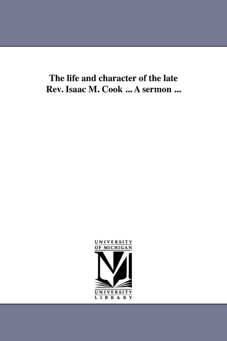 The life and character of the late Rev. Isaac M. Cook ... A sermon ... 1