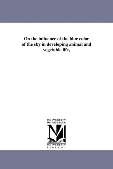 bokomslag On the influence of the blue color of the sky in developing animal and vegetable life,