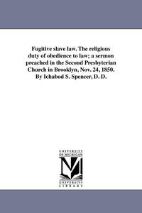 bokomslag Fugitive slave law. The religious duty of obedience to law; a sermon preached in the Second Presbyterian Church in Brooklyn, Nov. 24, 1850. By Ichabod
