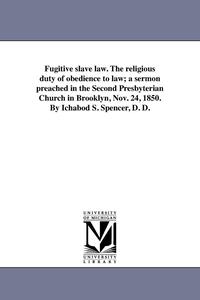 bokomslag Fugitive slave law. The religious duty of obedience to law; a sermon preached in the Second Presbyterian Church in Brooklyn, Nov. 24, 1850. By Ichabod S. Spencer, D. D.