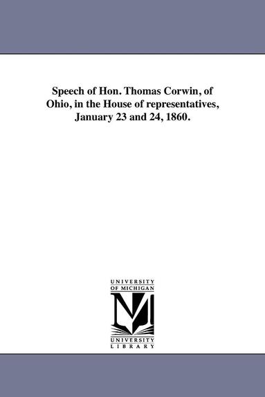 bokomslag Speech of Hon. Thomas Corwin, of Ohio, in the House of representatives, January 23 and 24, 1860.