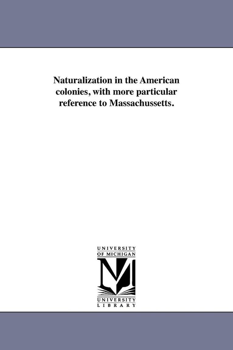 Naturalization in the American colonies, with more particular reference to Massachussetts. 1