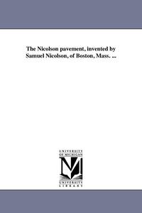 bokomslag The Nicolson pavement, invented by Samuel Nicolson, of Boston, Mass. ...