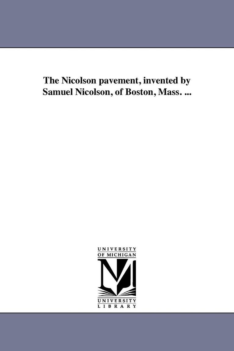 The Nicolson pavement, invented by Samuel Nicolson, of Boston, Mass. ... 1