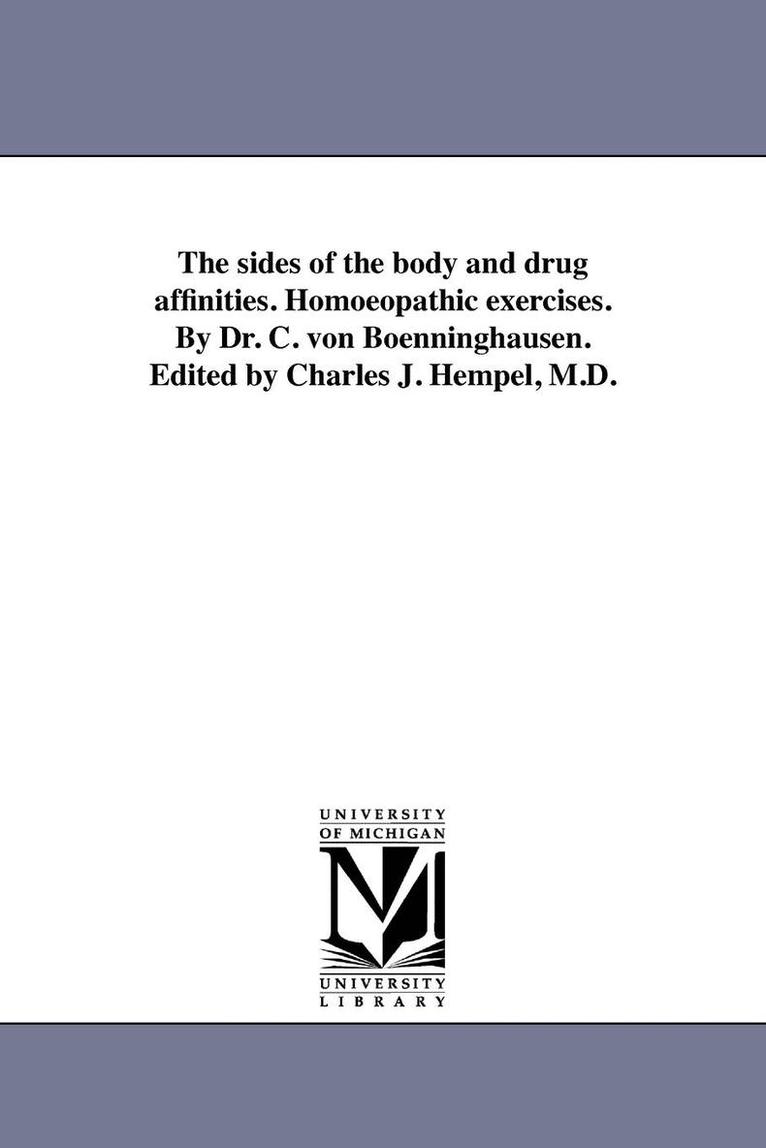 The sides of the body and drug affinities. Homoeopathic exercises. By Dr. C. von Boenninghausen. Edited by Charles J. Hempel, M.D. 1