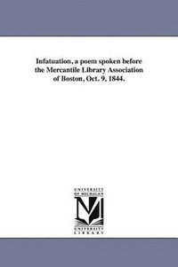 bokomslag Infatuation, a poem spoken before the Mercantile Library Association of Boston, Oct. 9, 1844.