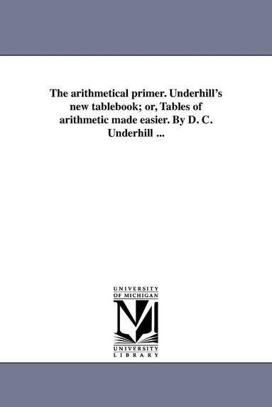 bokomslag arithmetical primer. Underhill's new tablebook; or, Tables of arithmetic made easier. By D. C. Underhill ...