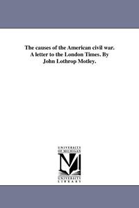 bokomslag The causes of the American civil war. A letter to the London Times. By John Lothrop Motley.