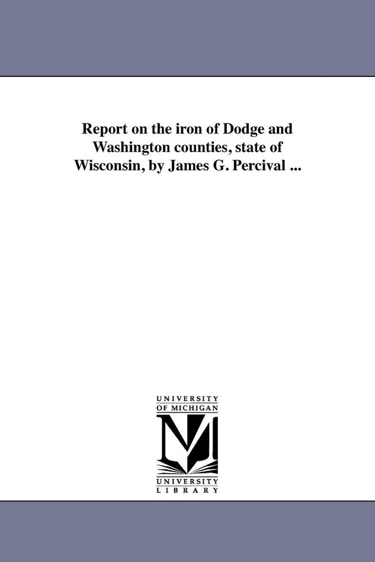 James Gates Percival - Report on the iron of Dodge and Washington counties, state of Wisconsin, by James G. Percival ..., Häftad