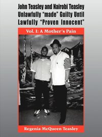 bokomslag John Teasley and Nairobi Teasley Unlawfully &quot;Made&quot; Guilty Until Lawfully &quot;Proven Innocent&quot;