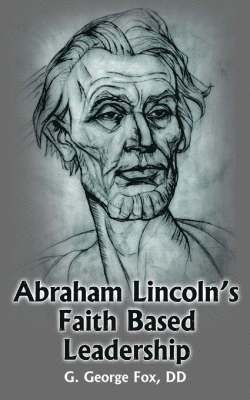 Abraham Lincoln's Faith Based Leadership 1