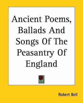 Ancient Poems, Ballads And Songs Of The Peasantry Of England