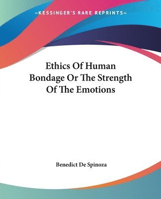 Benedict De Spinoza - Ethics Of Human Bondage Or The Strength Of The Emotions, Häftad
