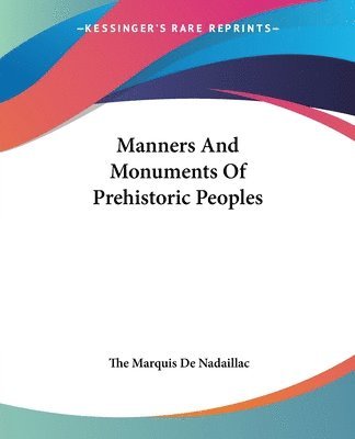 The Marquis de Nadaillac - Manners And Monuments Of Prehistoric Peoples, Häftad