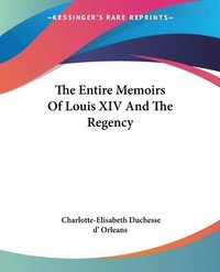bokomslag Entire Memoirs Of Louis Xiv And The Regency