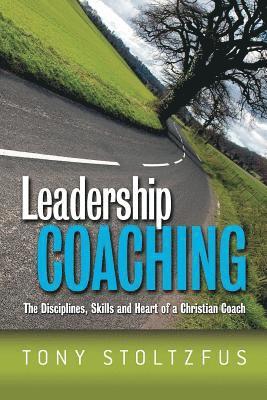 Leadership Coaching: The Disciplines, Skills, and Heart of a Christian Coach 1