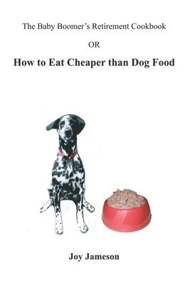 Joy Jameson - The Baby Boomer's Retirement Cookbook: Or How To Eat Cheaper Than Dogfood, Häftad