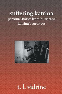 Suffering Katrina: Personal Stories From Hurricane Katrina's Survivors 1