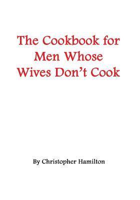 Christopher Hamilton - The Cookbook for Men Whose Wives Don't Cook, Häftad
