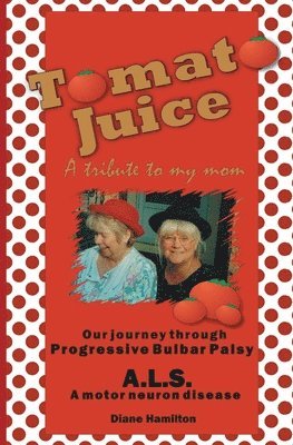 bokomslag Tomato Juice- A Tribute to my Mom: A Journey about Progressive Bulbar Palsy (ALS)