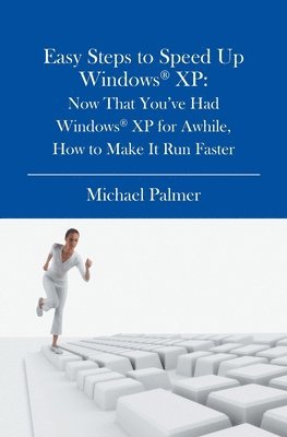 Michael Palmer - Easy Steps to Speed Up Windows XP: Now That You've Had Windows XP for Awhile, How to Make It Run Faster, Häftad