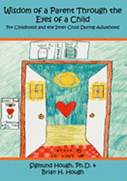 Wisdom of a Parent Through the Eyes of a Child: For Childhood and the Inner Child During Adulthood