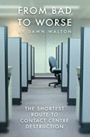 bokomslag From Bad to Worse: The shortest route to contact centre destruction