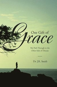 bokomslag One Gift of Grace: My Path Through to the Other Side of Disease