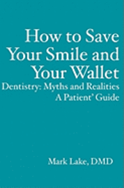 bokomslag How to Save Your Smile and Your Wallet: Dentistry: Myths and Realities, A Patient' Guide