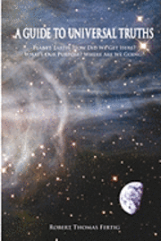 Robert Thomas Fertig - A Guide To Universal Truths: Planet Earth: How did we get here? What is our purpose? Where are we going?, Häftad. Tillgänglighet: Lägg i varukorg