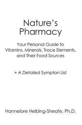 Nature's Pharmacy: Your Personal Guide to Vitamins, Minerals, Trace Elements, Their Food Sources + A Detailed Sympton List 1