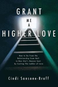 bokomslag Grant Me a Higher Love: How to Go from the Relationship from Hell to One That's Heaven Sent by Scaling the Ladder of Love