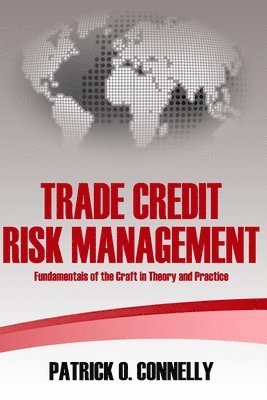 Patrick O. Connelly - Trade Credit Risk Management: Fundamentals of the Craft in Theory and Practice, Häftad