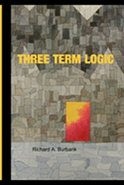 Richard A. Burbank - Three Term Logic: Beyond the Limits of True and False, Häftad