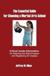 bokomslag The Essential Guide for Choosing a Martial Arts School: Critical Inside Information for Selecting the Right Program and Registering for Classes