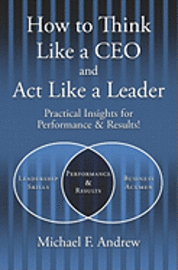 bokomslag How to Think Like a CEO and Act Like a Leader: Practical Insights for Performance and Results!