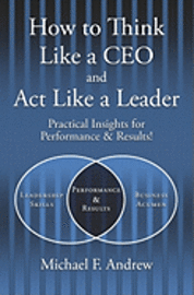 How to Think Like a CEO and Act Like a Leader: Practical Insights for Performance and Results! 1