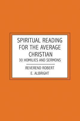 Robert E. Albright - Spiritual Reading For The Average Christian: 30 Homilies and Sermons, Häftad
