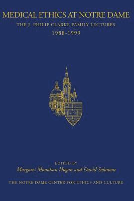 Margaret Monahan Hogan, David Solomon - Medical Ethics at Notre Dame: The J. Philip Clarke Family Lectures 1988 - 1999, Häftad