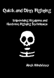 Quick and Dirty Fighting: Improvising Weapons and Hardcore Fighting Techniques 1