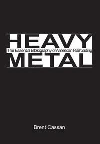bokomslag Heavy Metal: the Essential Bibliography of American Railroading