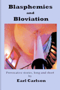 Earl L. Carlson - Blasphemies and Bloviation: Provocative Stories, Long and Short., Häftad
