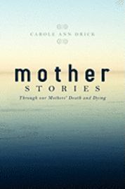 Carole Ann Drick - Mother Stories: Healing Through our Mothers' Death and Dying, Häftad