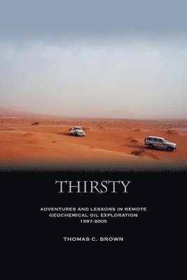 Thirsty: Adventures and Lessons in Remote Geochemical Oil Exploration 1997-2005 1