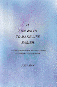 71 Fun Ways to Make Life Easier: Energy, Meditation and Relaxation Techniques for Everyone. 1