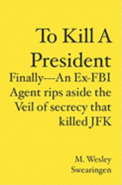 To Kill A President: Finally---An Ex-FBI Agent rips aside the veil of secrecy that killed JFK 1