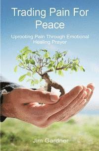 bokomslag Trading Pain for Peace: Uprooting Pain Through Emotional Healing Prayer