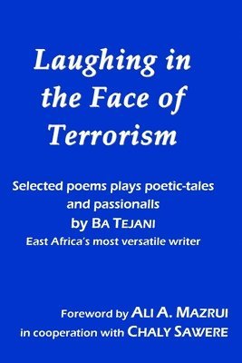 Laughing in the Face of Terrorism: Selected works of Ba Tejani: Poems plays poetic-tales passionalls by East Africa's most versatile writer 1